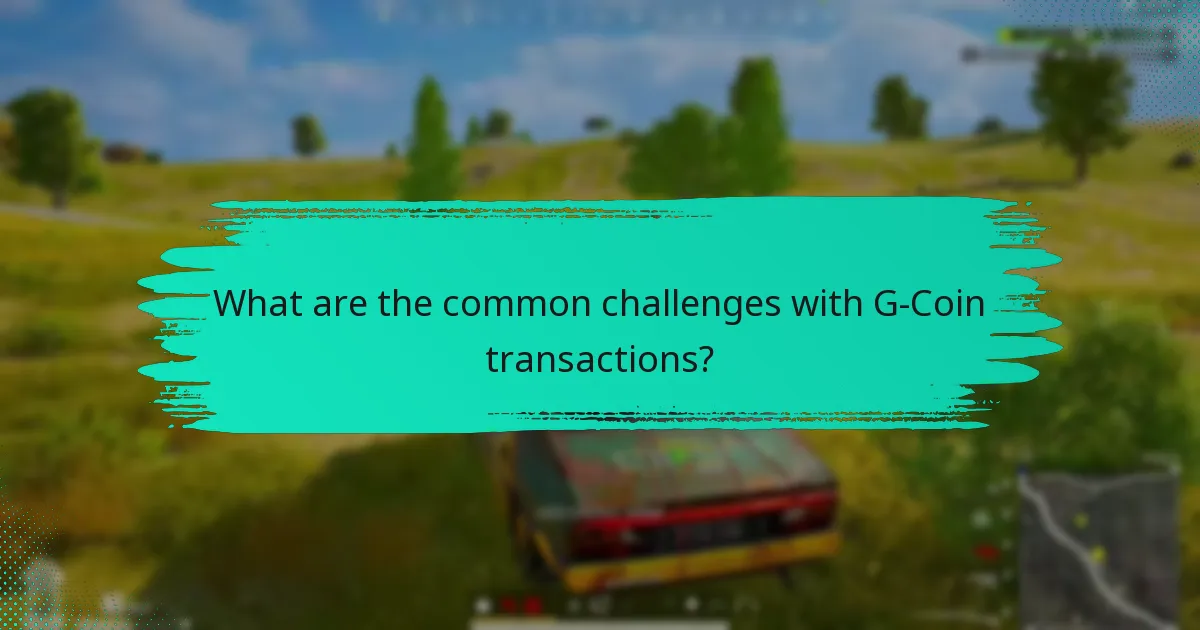 What are the common challenges with G-Coin transactions?